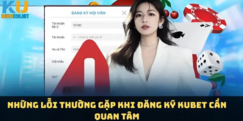 3 lỗi hay gặp khi đăng ký tài khoản Kubet