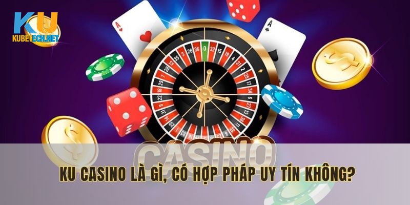 Ku Casino là gì đồng thời tìm hiểu về tính hợp pháp và độ uy tín