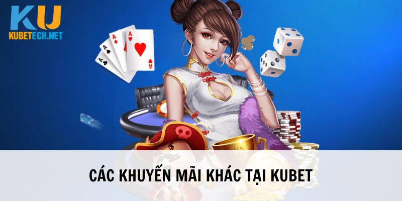 Nắm bắt các khuyến mãi cực khủng khác tại Kubet