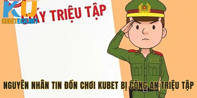 Nguyên nhân tin đồn chơi Kubet bị công an triệu tập